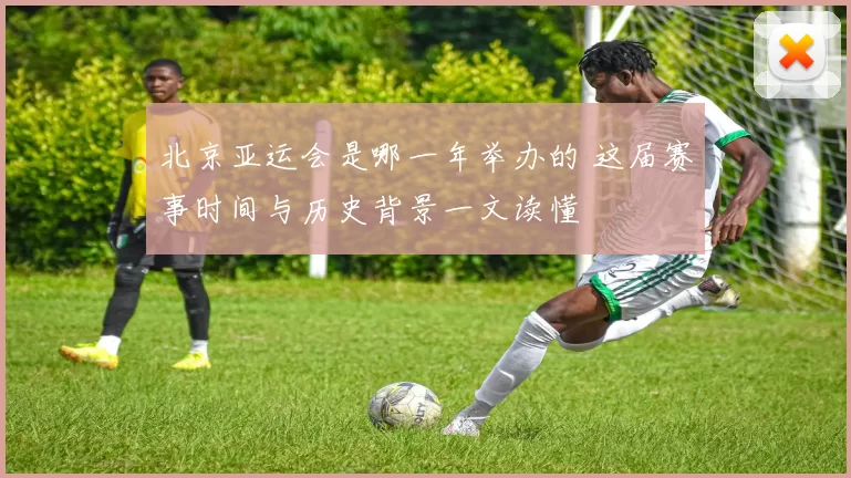 北京亚运会是哪一年举办的 这届赛事时间与历史背景一文读懂