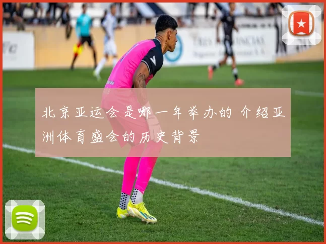 北京亚运会是哪一年举办的 介绍亚洲体育盛会的历史背景