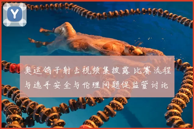 奥运鸽子射击视频集披露 比赛流程与选手安全与伦理问题促监管讨论