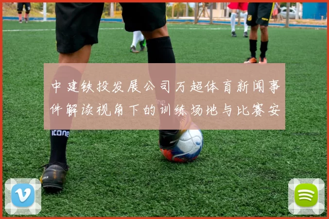 中建铁投发展公司万超体育新闻事件解读视角下的训练场地与比赛安排影响信息