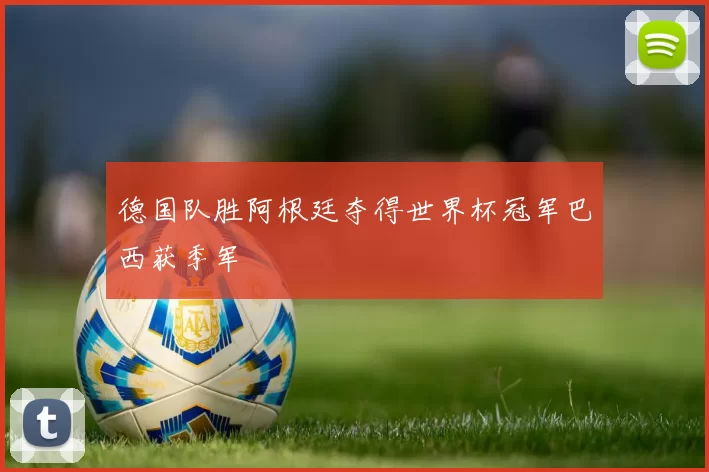 德国队胜阿根廷夺得世界杯冠军巴西获季军