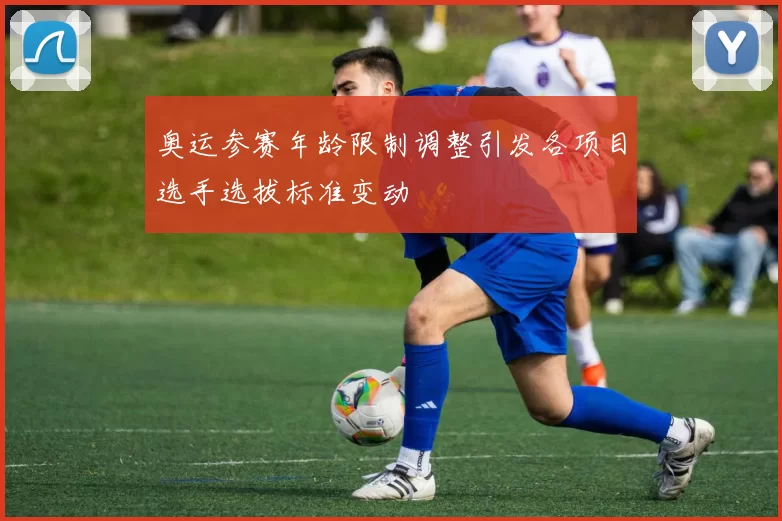 奥运参赛年龄限制调整引发各项目选手选拔标准变动