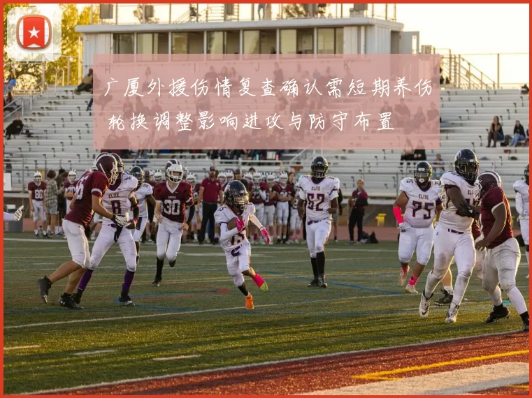 广厦外援伤情复查确认需短期养伤 轮换调整影响进攻与防守布置