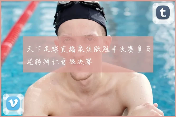 天下足球直播聚焦欧冠半决赛皇马逆转拜仁晋级决赛