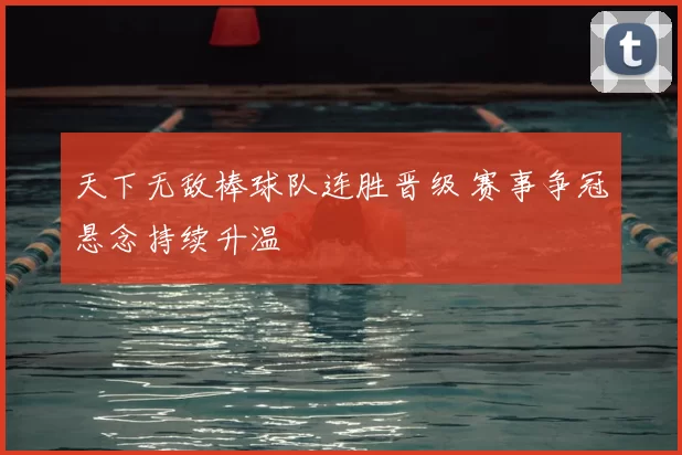 天下无敌棒球队连胜晋级 赛事争冠悬念持续升温