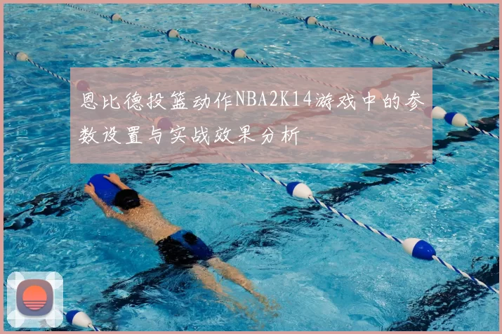 恩比德投篮动作NBA2K14游戏中的参数设置与实战效果分析