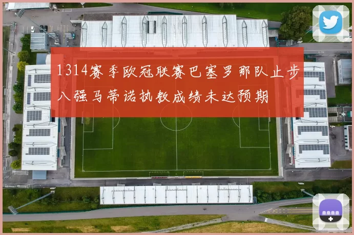1314赛季欧冠联赛巴塞罗那队止步八强马蒂诺执教成绩未达预期