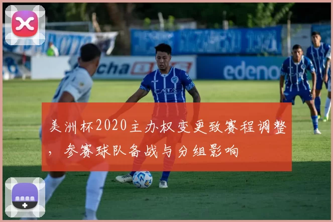 美洲杯2020主办权变更致赛程调整，参赛球队备战与分组影响