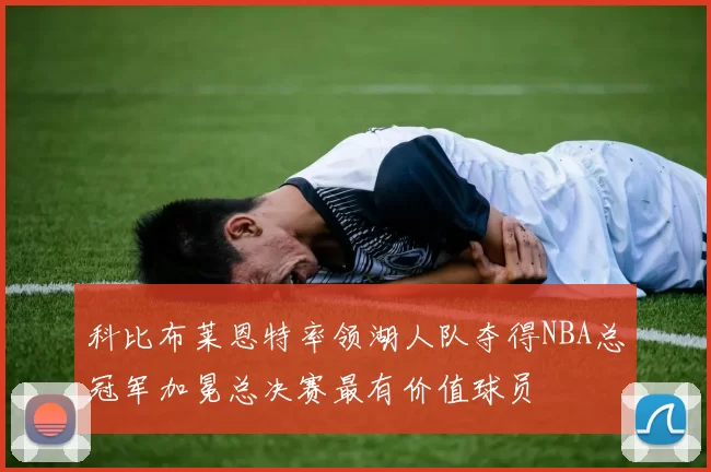 科比布莱恩特率领湖人队夺得NBA总冠军加冕总决赛最有价值球员