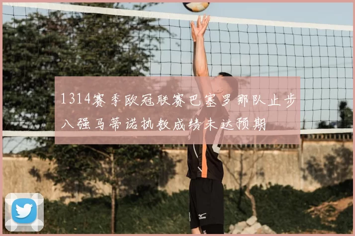 1314赛季欧冠联赛巴塞罗那队止步八强马蒂诺执教成绩未达预期