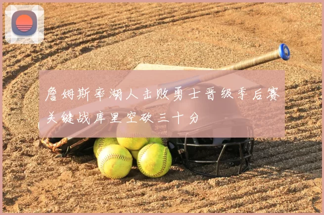 詹姆斯率湖人击败勇士晋级季后赛关键战库里空砍三十分