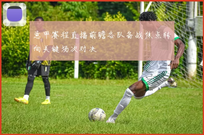 意甲赛程直播前瞻各队备战焦点转向关键场次对决