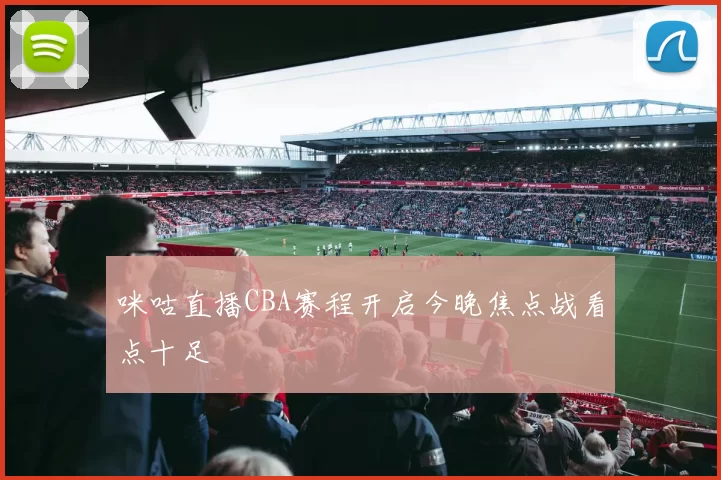 咪咕直播CBA赛程开启今晚焦点战看点十足