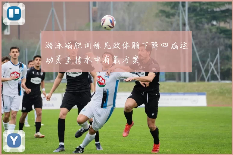 游泳减肥训练见效体脂下降四成运动员坚持水中有氧方案