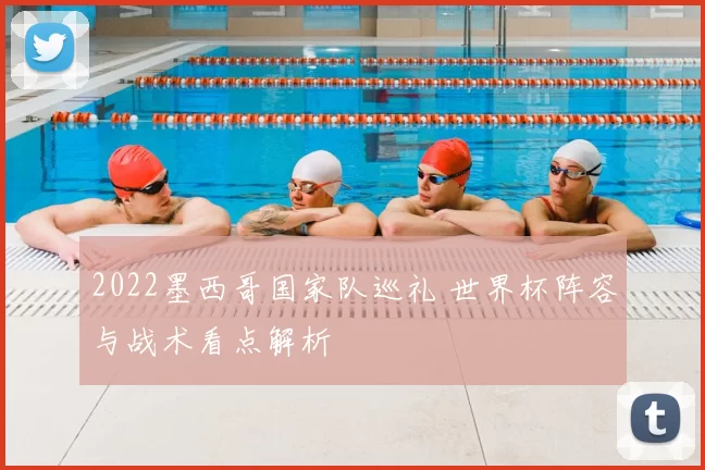 2022墨西哥国家队巡礼 世界杯阵容与战术看点解析