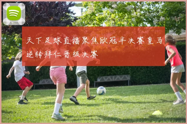 天下足球直播聚焦欧冠半决赛皇马逆转拜仁晋级决赛