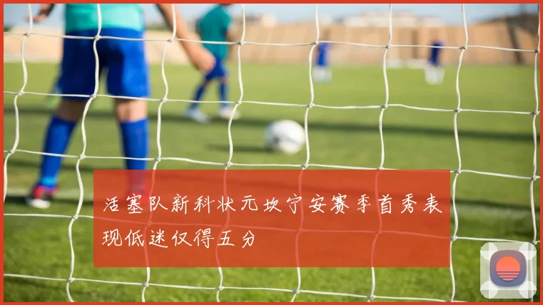 活塞队新科状元坎宁安赛季首秀表现低迷仅得五分