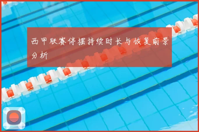 西甲联赛停摆持续时长与恢复前景分析