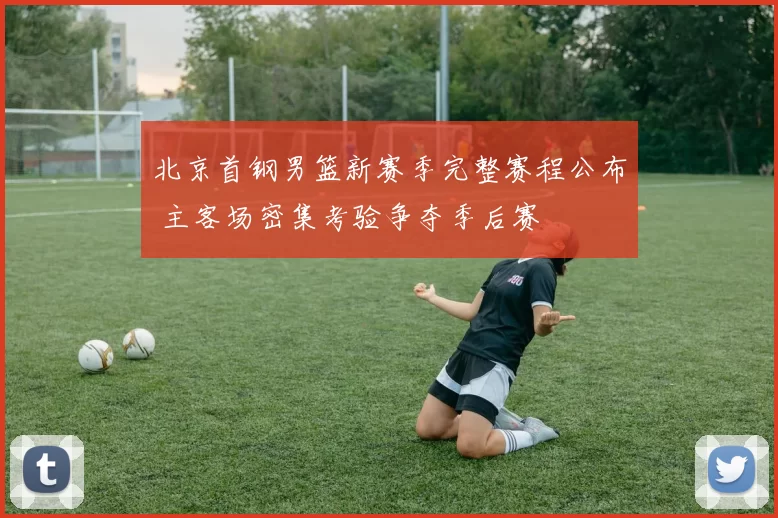 北京首钢男篮新赛季完整赛程公布 主客场密集考验争夺季后赛