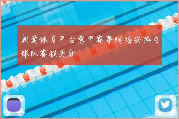新爱体育平台意甲赛事转播安排与球队赛程更新