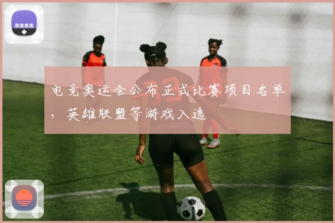 电竞奥运会公布正式比赛项目名单,英雄联盟等游戏入选