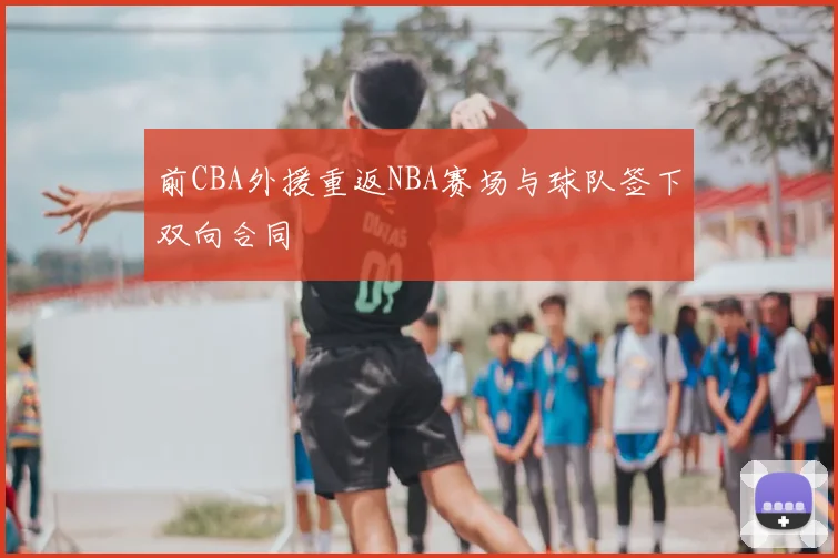 前CBA外援重返NBA赛场与球队签下双向合同