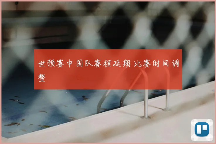 世预赛中国队赛程延期 比赛时间调整