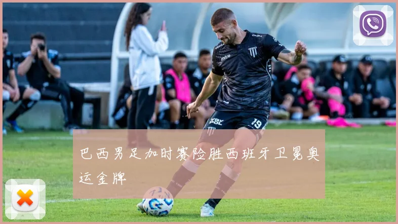 巴西男足加时赛险胜西班牙卫冕奥运金牌
