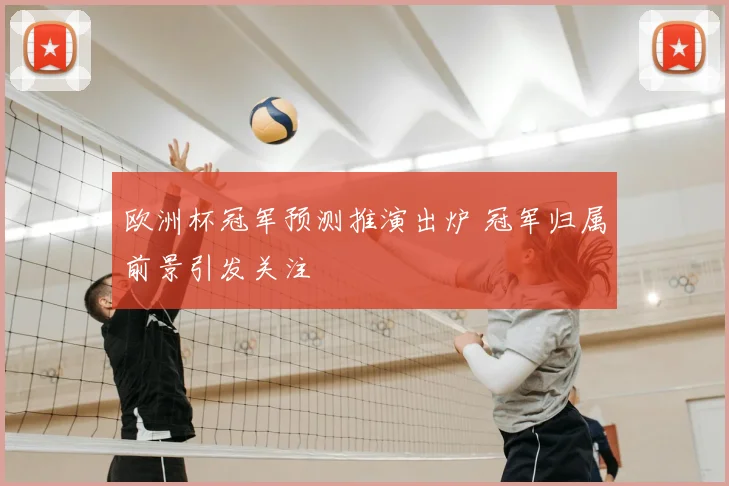 欧洲杯冠军预测推演出炉 冠军归属前景引发关注