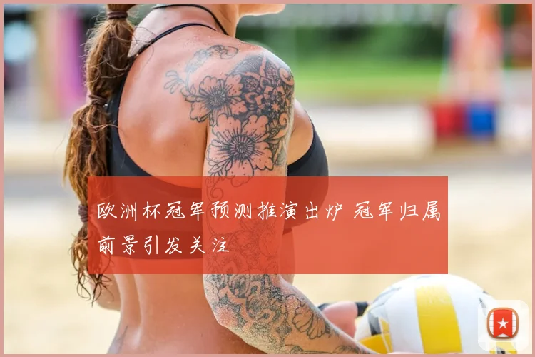 欧洲杯冠军预测推演出炉 冠军归属前景引发关注