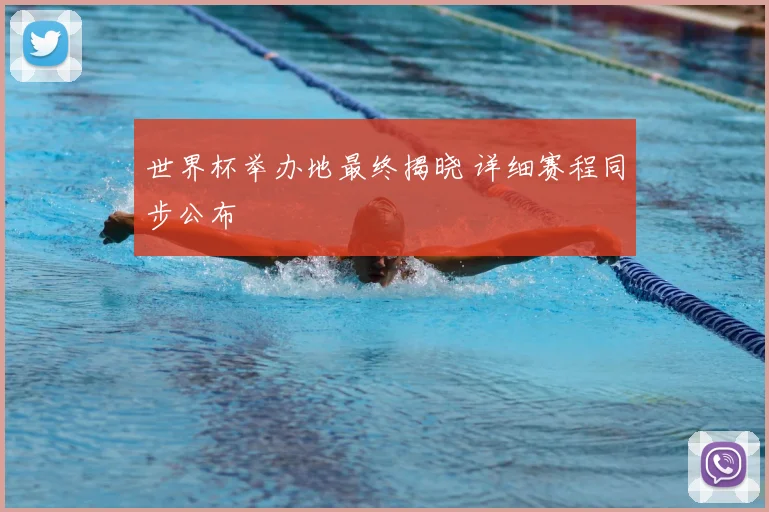 世界杯举办地最终揭晓 详细赛程同步公布