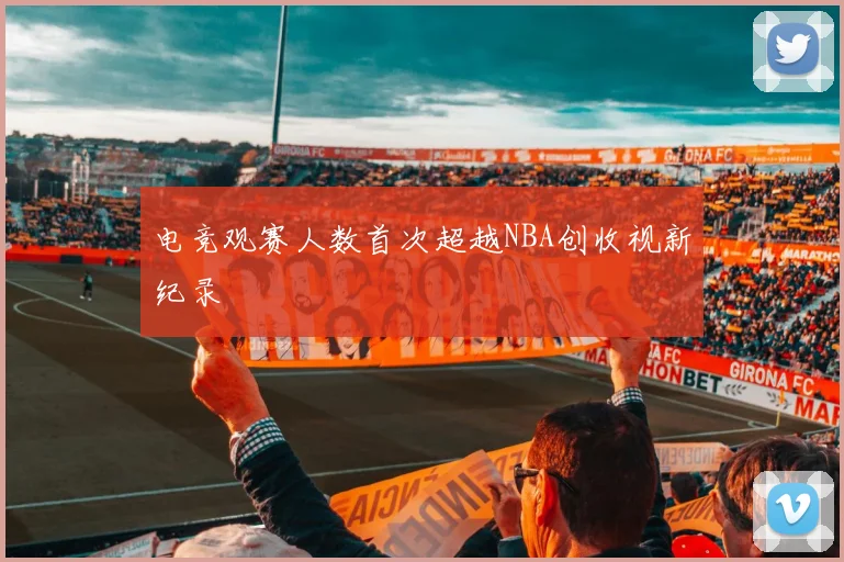 电竞观赛人数首次超越NBA创收视新纪录